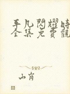 平凡闪耀时短剧全集免费观看