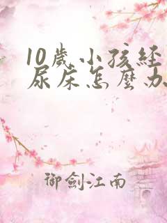 10岁小孩经常尿床怎么办