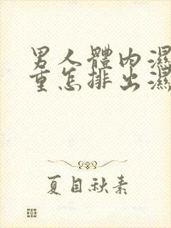 男人体内湿气太重怎排出湿气