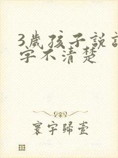 3岁孩子说话吐字不清楚