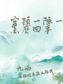 宫颈一阵一阵疼怎么回事