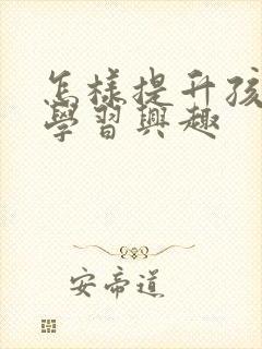 怎样提升孩子的学习兴趣