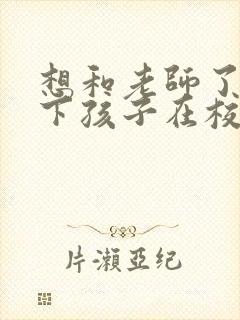 想和老师了解一下孩子在校情况怎么说