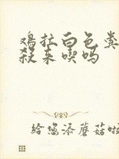 鸡拉白色粪便能杀来吃吗