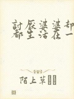 讨厌婆婆却每天都生活在一起怎么办