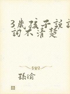 3岁孩子说话吐词不清楚