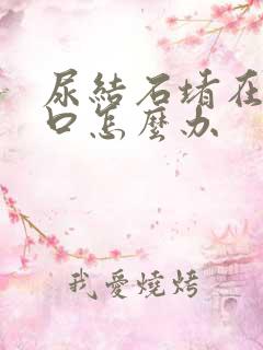 尿结石堵在尿道口怎么办