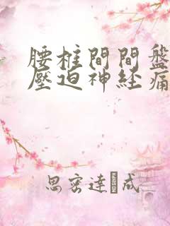 腰椎间间盘突出压迫神经痛