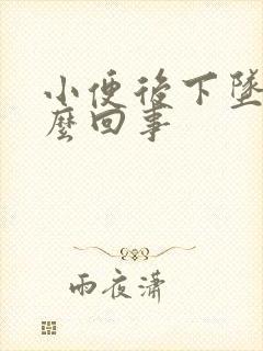 小便后下坠感怎么回事