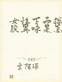 女性下面总有一股异味是怎么回事