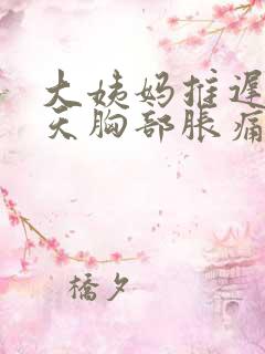 大姨妈推迟了2天胸部胀痛