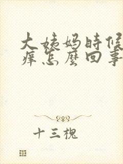 大姨妈时候下面痒怎么回事