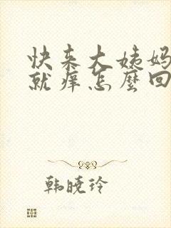 快来大姨妈下面就痒怎么回事