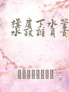 楼房下水管道漏水该谁负责