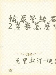 输尿管结石0.2厘米怎么处理