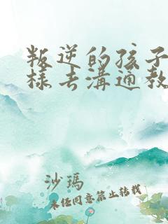 叛逆的孩子该怎样去沟通教育