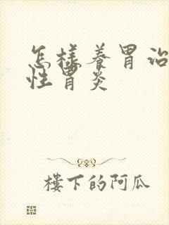 怎样养胃治疗慢性胃炎