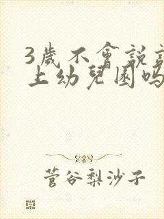 3岁不会说话能上幼儿园吗