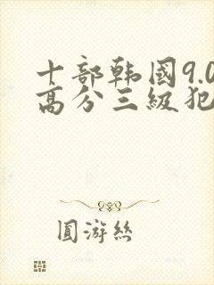 十部韩国9.0高分三级犯罪电影