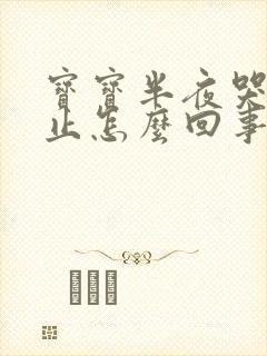 宝宝半夜哭闹不止怎么回事