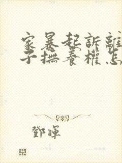 家暴起诉离婚孩子抚养权怎么判