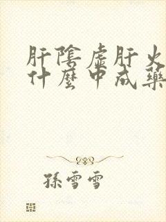 肝阴虚肝火旺吃什么中成药