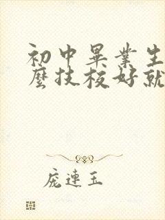 初中毕业生学什么技校好就业