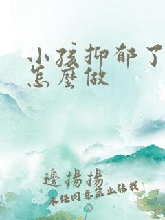 小孩抑郁了家长怎么做