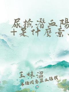 尿检潜血阳性1+是什么意思