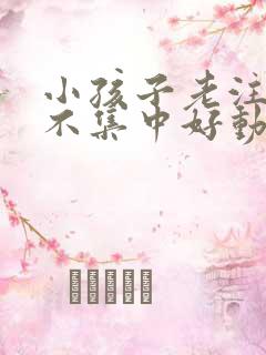 小孩子老注意力不集中好动怎么办