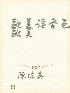 欧美淫香色综合欧美