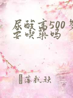 尿酸高500多要吃药吗