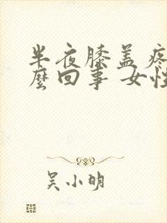 半夜膝盖疼是怎么回事 女性