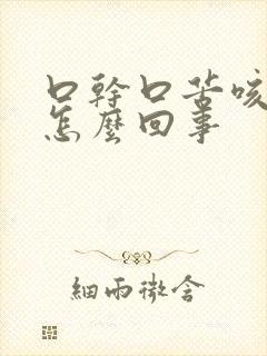 口干口苦咳黄痰怎么回事