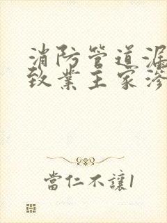 消防管道漏水导致业主家渗水该谁负责