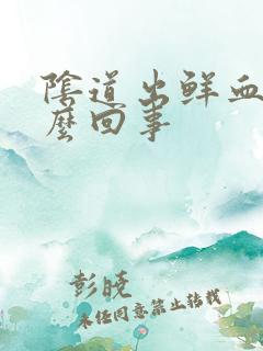 阴道出鲜血是怎么回事