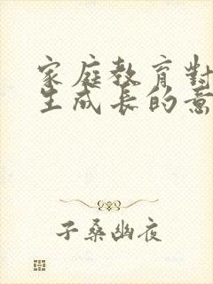 家庭教育对小学生成长的意义