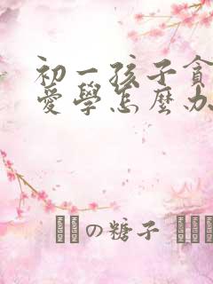 初一孩子贪玩不爱学怎么办