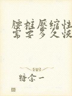 腰椎压缩性骨折需要多久恢复