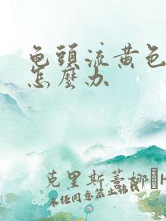 龟头流黄色的脓怎么办