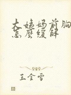 大姨妈前胸胀痛怎么缓解