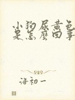 小狗尿黄色的尿是怎么回事