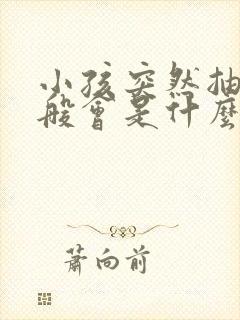 小孩突然抽搐一般会是什么原因