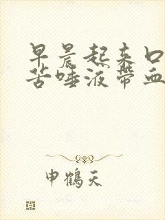 早晨起来口干口苦唾液带血是怎么回事