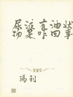 尿液有油状漂浮物是咋回事