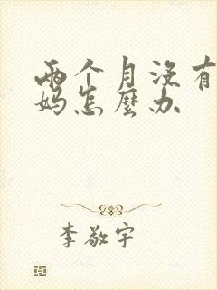 两个月没有来姨妈怎么办