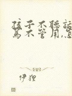 孩子不听话,打骂不管用,怎么教