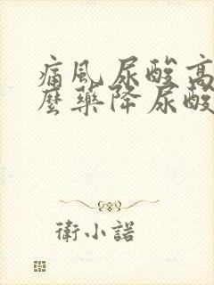 痛风尿酸高吃什么药降尿酸好使