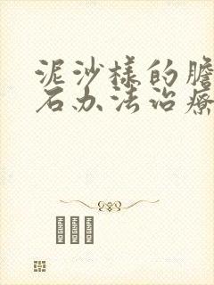 泥沙样的胆囊结石办法治疗