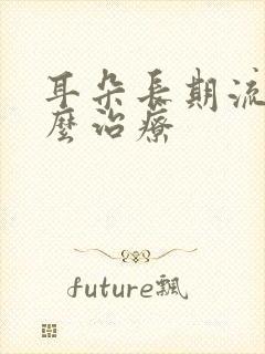 耳朵长期流脓怎么治疗